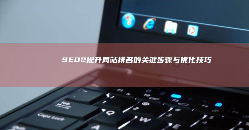 SEO2：提升网站排名的关键步骤与优化技巧