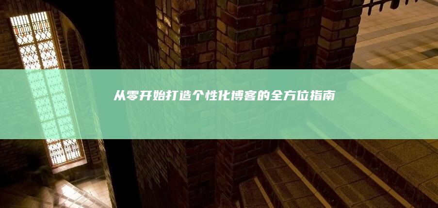 从零开始：打造个性化博客的全方位指南